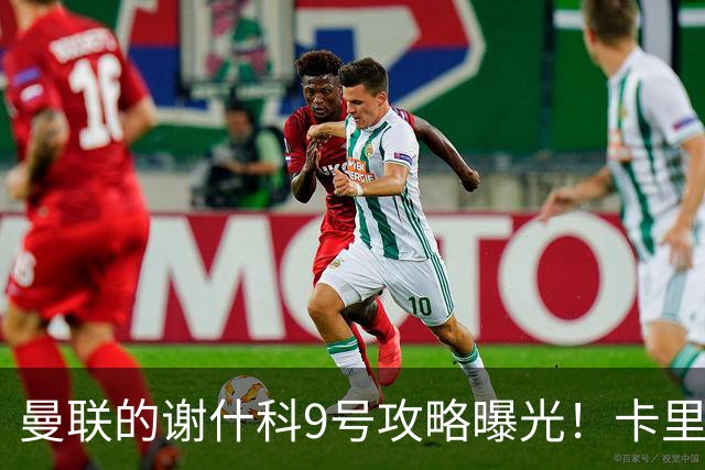 曼联的谢什科9号攻略曝光！卡里克确认其为非卖品，拒绝巴萨马竞接洽